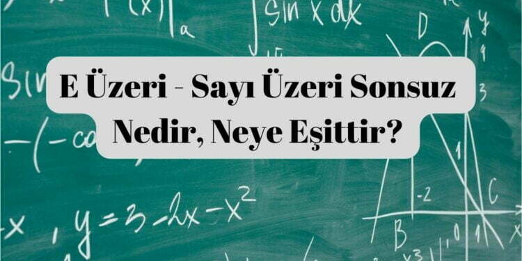 E Üzeri – Sayı Üzeri Sonsuz Nedir, Neye Eşittir?